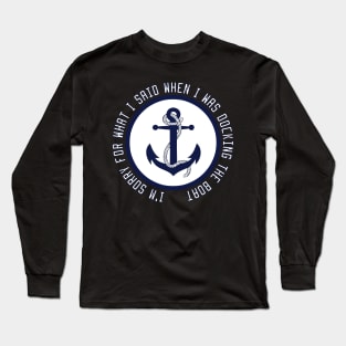 I'm Sorry For What I Said When I Was Docking The Boat Long Sleeve T-Shirt